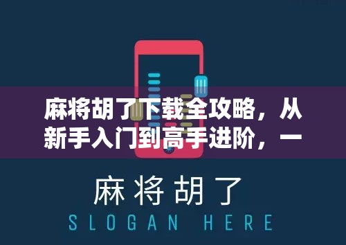 麻将胡了下载全攻略，从新手入门到高手进阶，一文带你玩转手机麻将世界！