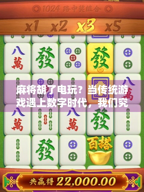 麻将胡了电玩？当传统游戏遇上数字时代，我们究竟在玩什么？