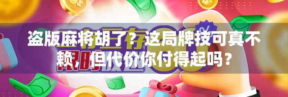 盗版麻将胡了？这局牌技可真不赖，但代价你付得起吗？