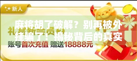 麻将胡了破解?别再被外挂骗了!揭秘背后的真实套路与防骗指南