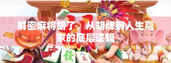 解密麻将胡了,从胡牌到人生赢家的底层逻辑