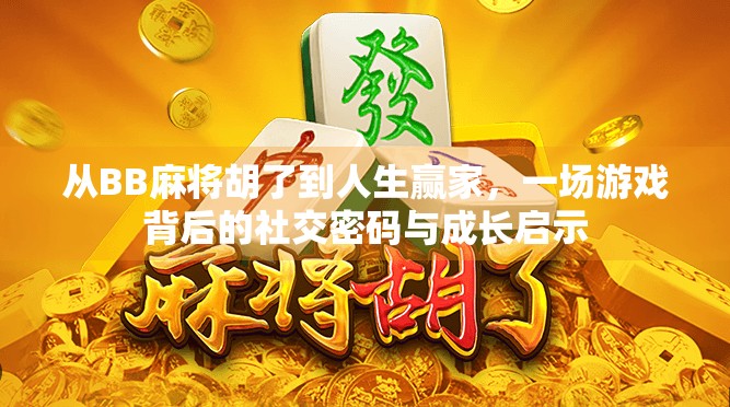 从BB麻将胡了到人生赢家，一场游戏背后的社交密码与成长启示