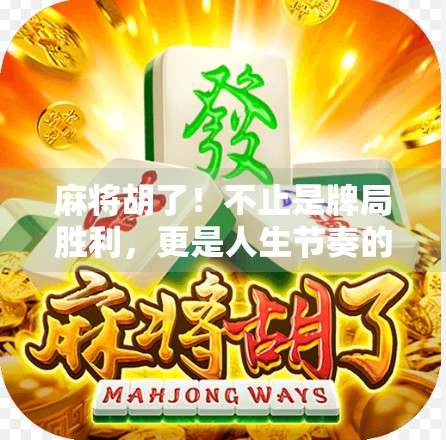 麻将胡了!不止是牌局胜利,更是人生节奏的隐喻 麻将胡了!不止是牌局胜利,更是人生节奏的隐喻