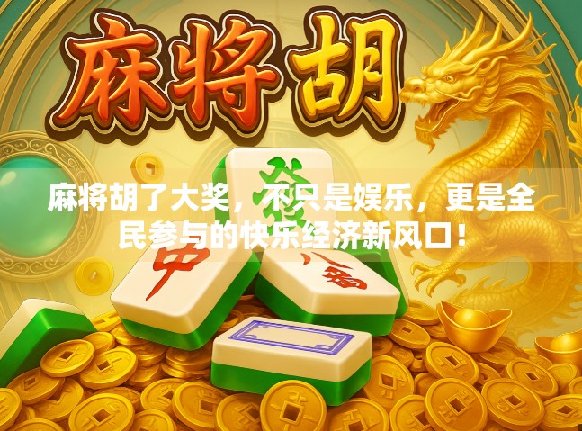 麻将胡了大奖，不只是娱乐，更是全民参与的快乐经济新风口！