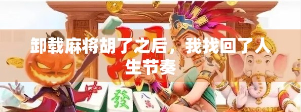 卸载麻将胡了之后，我找回了人生节奏