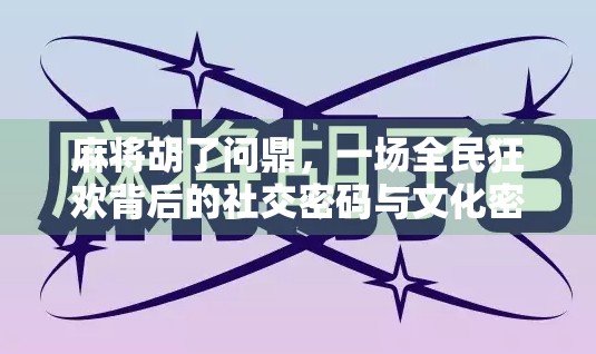 麻将胡了问鼎，一场全民狂欢背后的社交密码与文化密码