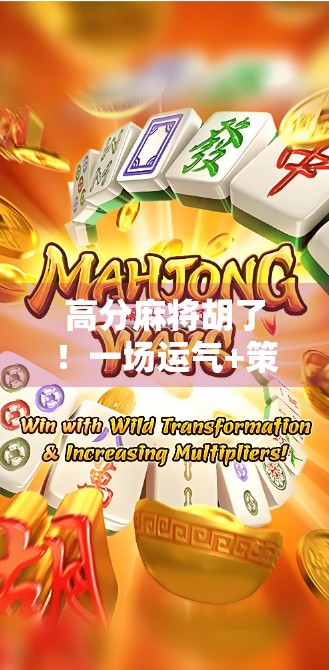 高分麻将胡了！一场运气+策略的巅峰对决，我赢麻了！