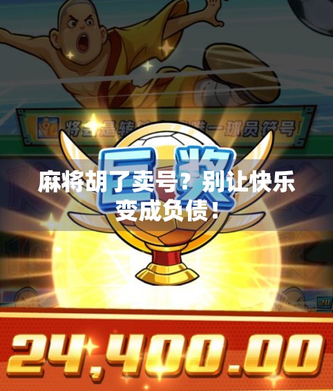 麻将胡了卖号?别让快乐变成负债!