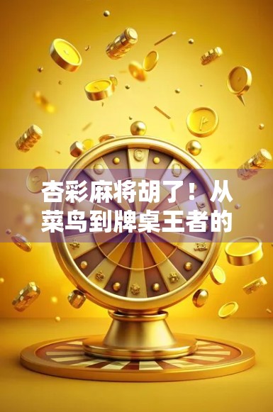 杏彩麻将胡了！从菜鸟到牌桌王者的逆袭之路，你也能做到！