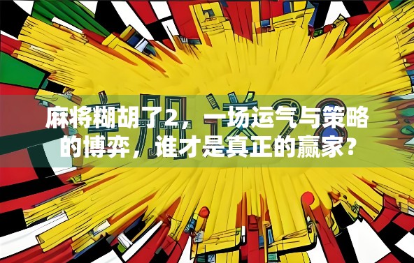 麻将糊胡了2，一场运气与策略的博弈，谁才是真正的赢家？