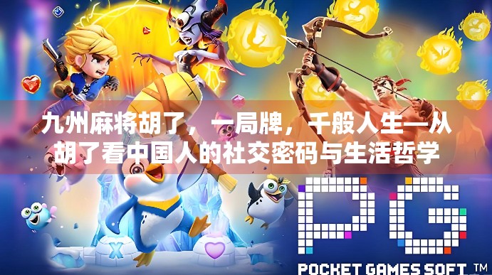 九州麻将胡了，一局牌，千般人生—从胡了看中国人的社交密码与生活哲学