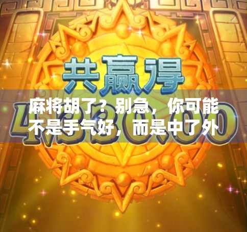 麻将胡了？别急，你可能不是手气好，而是中了外挂的圈套！