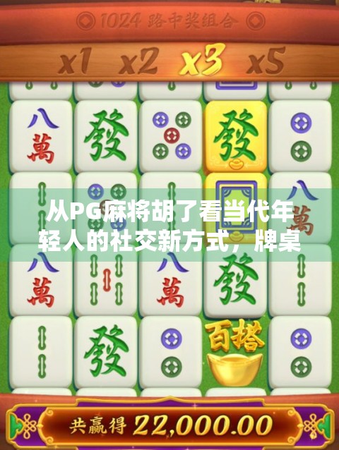 从PG麻将胡了看当代年轻人的社交新方式，牌桌上的情绪价值与精神共鸣