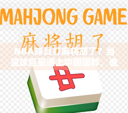 NBA球员打麻将胡了?当篮球巨星遇上中国国粹,谁才是真正的赢家?