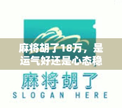 麻将胡了18万，是运气好还是心态稳？一场牌局背后的财富密码