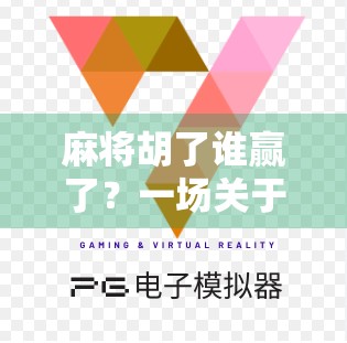 麻将胡了谁赢了？一场关于规则、人性与社交的游戏博弈