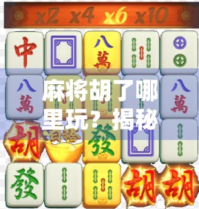 麻将胡了哪里玩？揭秘全国最火的麻将圣地与线上平台全攻略！