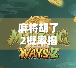 麻将胡了2概率揭秘,你以为的运气其实藏在数学里! 麻将胡了2概率揭秘,你以为的运气其实藏在数学里!