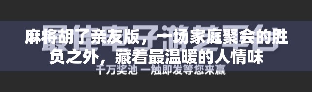 麻将胡了亲友版，一场家庭聚会的胜负之外，藏着最温暖的人情味