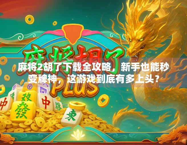 麻将2胡了下载全攻略,新手也能秒变牌神,这游戏到底有多上头?