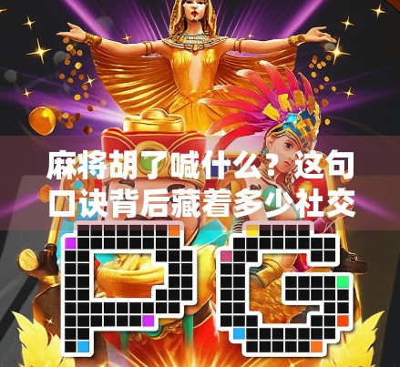 麻将胡了喊什么?这句口诀背后藏着多少社交玄机?
