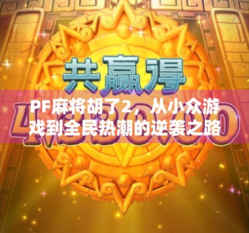 PF麻将胡了2,从小众游戏到全民热潮的逆袭之路 PF麻将胡了2,从小众游戏到全民热潮的逆袭之路