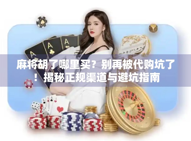 麻将胡了哪里买？别再被代购坑了！揭秘正规渠道与避坑指南