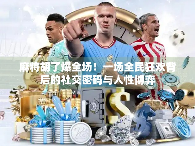 麻将胡了爆全场！一场全民狂欢背后的社交密码与人性博弈