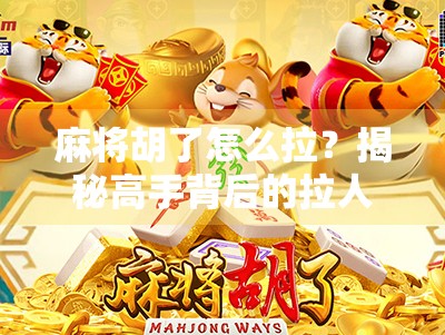 麻将胡了怎么拉？揭秘高手背后的拉人秘诀，让你从新手秒变牌桌王者！