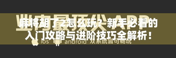 麻将胡了2怎么玩?新手必看的入门攻略与进阶技巧全解析!