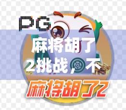 麻将胡了2挑战，不只是游戏，更是社交与策略的盛宴