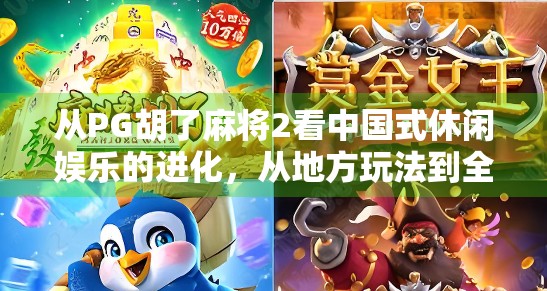 从PG胡了麻将2看中国式休闲娱乐的进化，从地方玩法到全民爆款的奇妙旅程