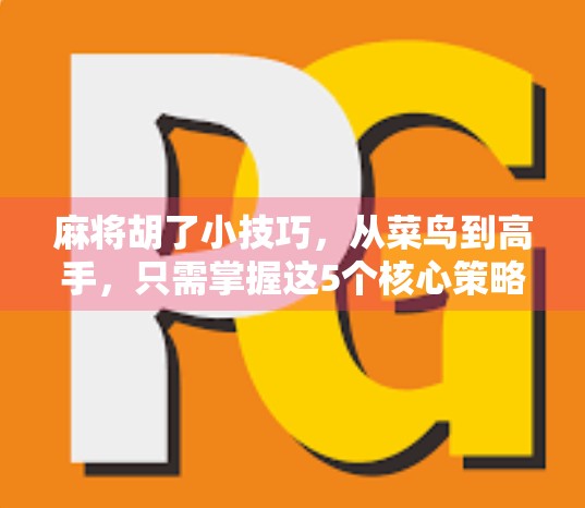 麻将胡了小技巧，从菜鸟到高手，只需掌握这5个核心策略！