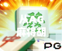 从AG麻将胡了2看中国年轻人的社交新密码,牌局背后的情绪价值与群体认同