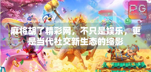 麻将胡了精彩网,不只是娱乐,更是当代社交新生态的缩影