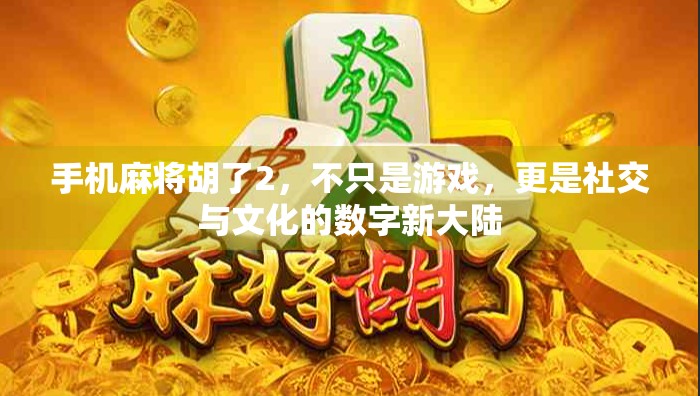 手机麻将胡了2,不只是游戏,更是社交与文化的数字新大陆