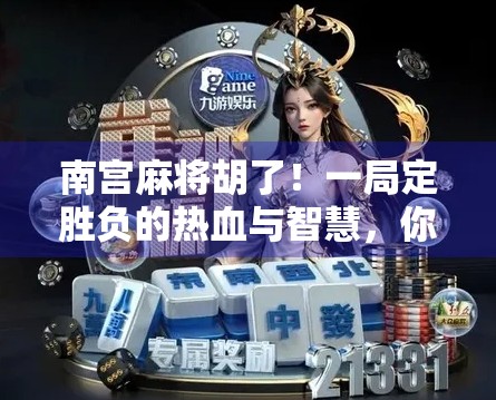 南宫麻将胡了！一局定胜负的热血与智慧，你敢信吗？