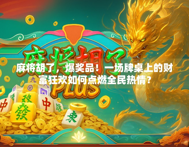 麻将胡了，爆奖品！一场牌桌上的财富狂欢如何点燃全民热情？