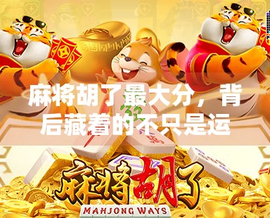 麻将胡了最大分，背后藏着的不只是运气—揭秘那些一炮双响的高手逻辑