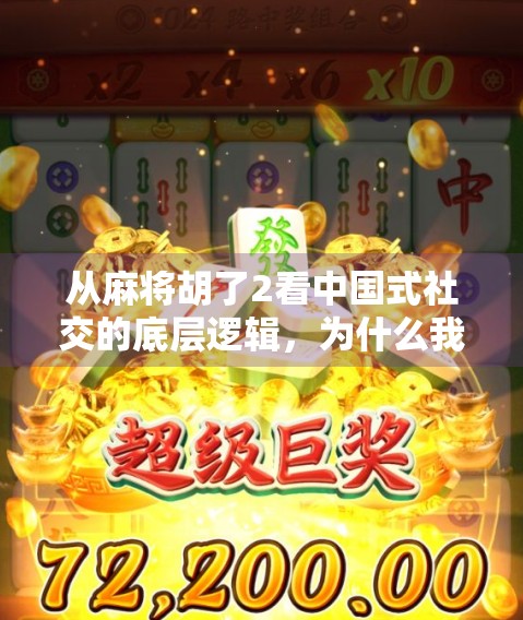 从麻将胡了2看中国式社交的底层逻辑，为什么我们总在牌桌上找到归属感？