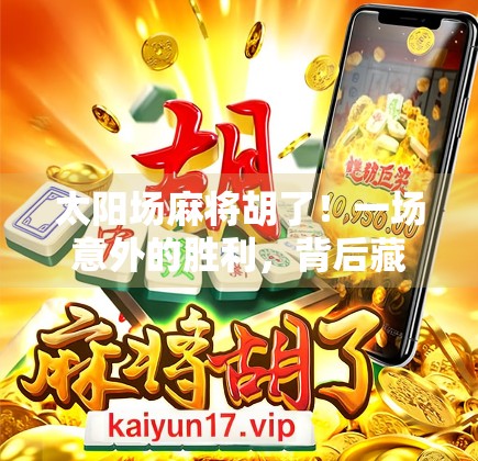太阳场麻将胡了!一场意外的胜利,背后藏着怎样的人生启示?