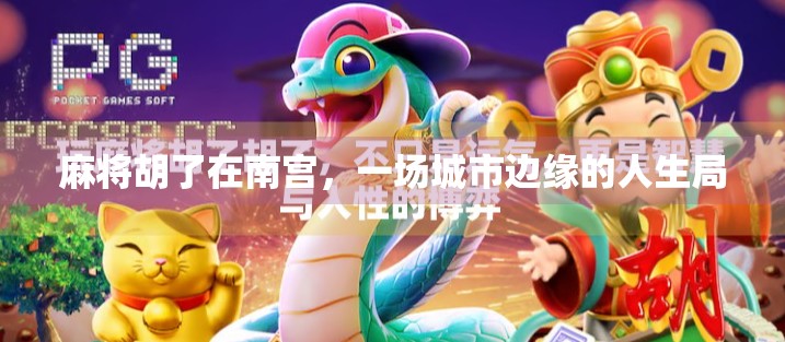 麻将胡了在南宫,一场城市边缘的人生局