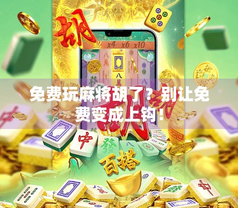 免费玩麻将胡了？别让免费变成上钩！