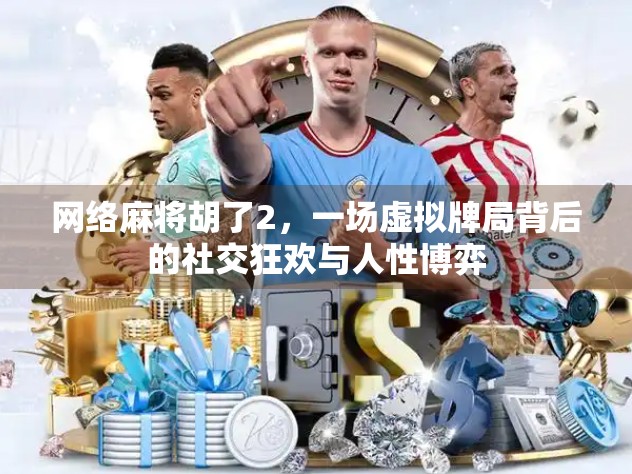 网络麻将胡了2，一场虚拟牌局背后的社交狂欢与人性博弈