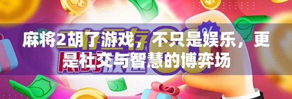 麻将2胡了游戏，不只是娱乐，更是社交与智慧的博弈场