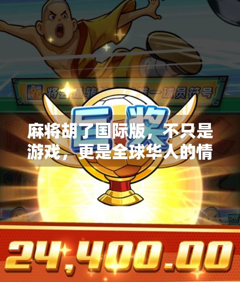 麻将胡了国际版，不只是游戏，更是全球华人的情感纽带