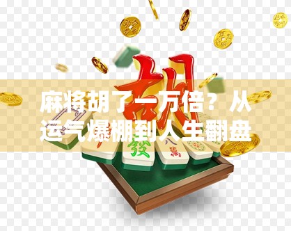 麻将胡了一万倍?从运气爆棚到人生翻盘的荒诞奇迹 麻将胡了一万倍?从运气爆棚到人生翻盘的荒诞奇迹