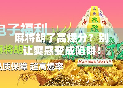 麻将胡了高爆分?别让爽感变成陷阱!