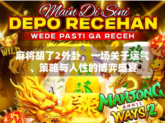 麻将胡了2外卦，一场关于运气、策略与人性的博弈盛宴