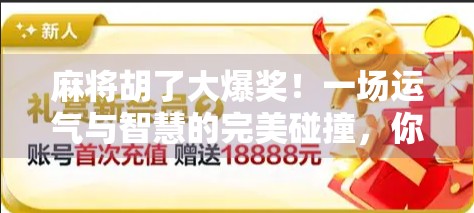 麻将胡了大爆奖!一场运气与智慧的完美碰撞,你敢信吗?